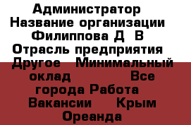 Администратор › Название организации ­ Филиппова Д. В › Отрасль предприятия ­ Другое › Минимальный оклад ­ 35 000 - Все города Работа » Вакансии   . Крым,Ореанда